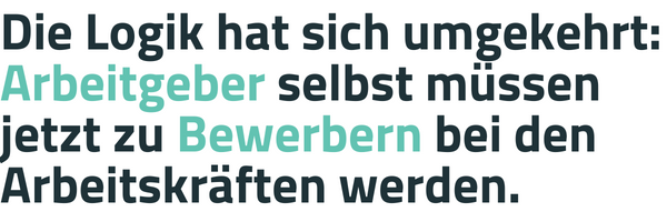 Die Logik hat sich umgekehrt Arbeitgeber selbst müssen zu Bewerbern bei den Arbeitskräften werden.